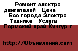 Ремонт электро двигателей › Цена ­ 999 - Все города Электро-Техника » Услуги   . Пермский край,Кунгур г.